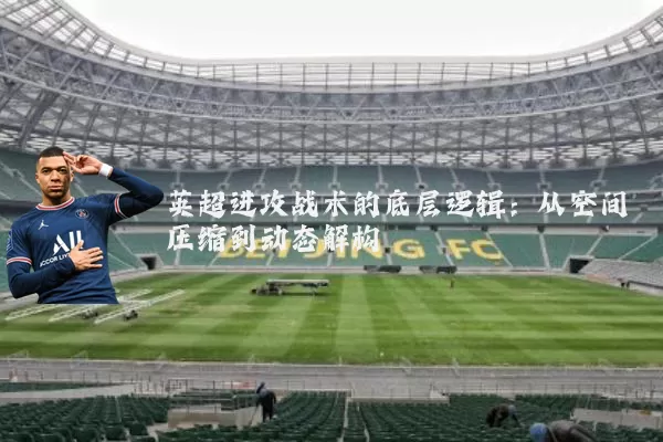 英超进攻战术的底层逻辑：从空间压缩到动态解构