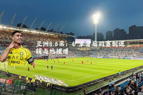 亚洲8.5席：扩军背后的赛制逻辑与地理博弈