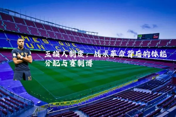 五换人制度：战术革命背后的体能分配与赛制博弈