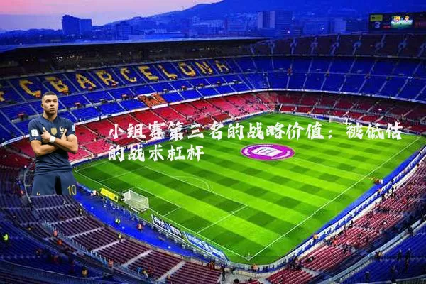 小组赛第三名的战略价值：被低估的战术杠杆