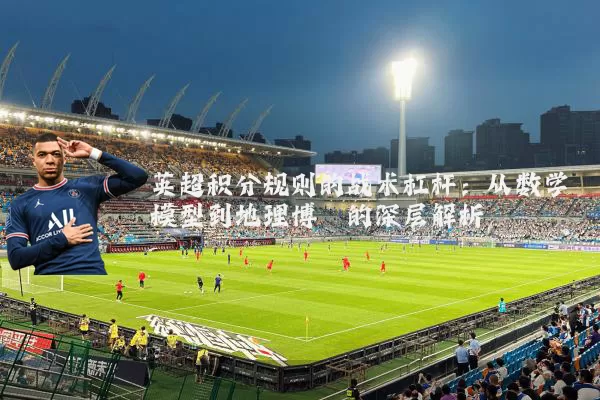 英超积分规则的战术杠杆：从数学模型到地理博弈的深层解析