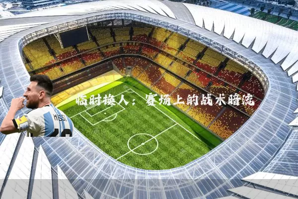临时换人：赛场上的战术暗流