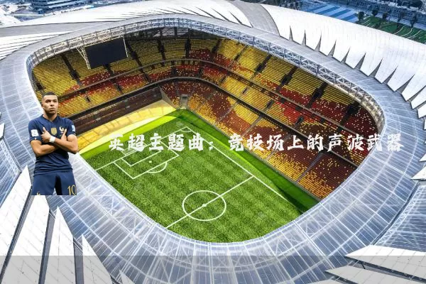 英超主题曲:竞技场上的声波武器
