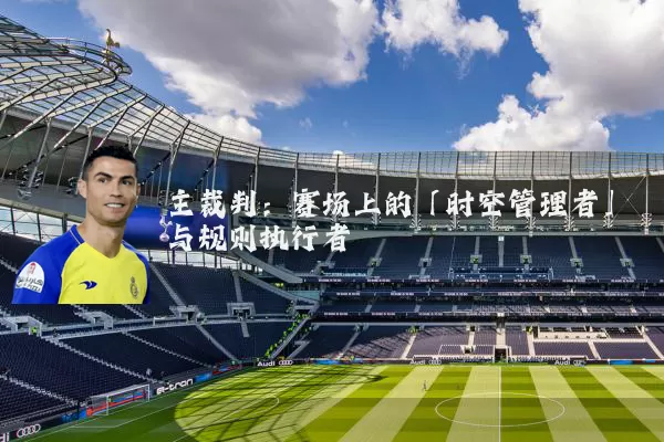 主裁判：赛场上的「时空管理者」与规则执行者