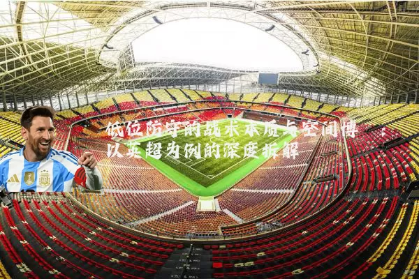 低位防守的战术本质与空间博弈:以英超为例的深度拆解