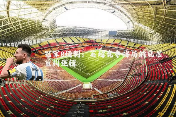 冠军8场制:英超竞争格局的底层重构逻辑