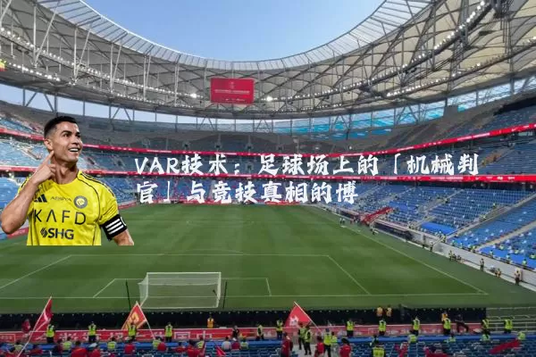 VAR技术：足球场上的「机械判官」与竞技真相的博弈