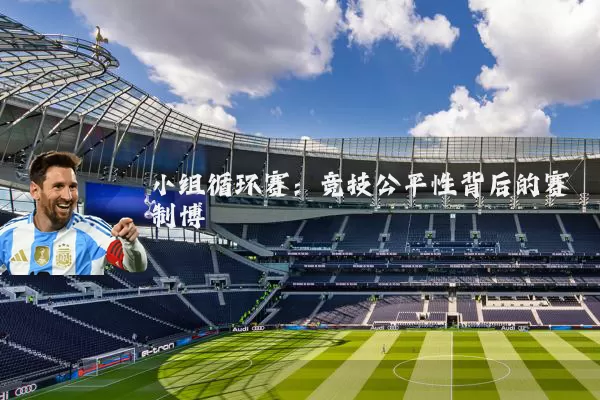 小组循环赛:竞技公平性背后的赛制博弈