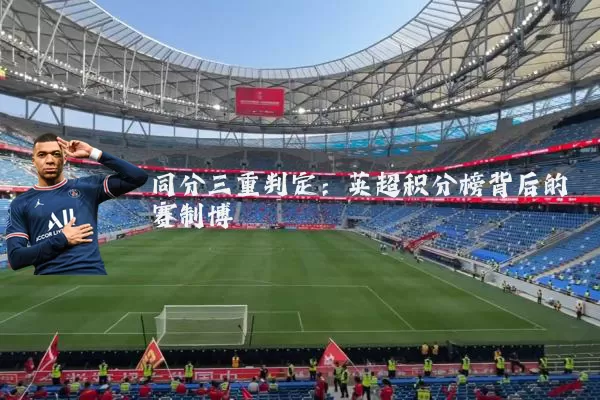 同分三重判定：英超积分榜背后的赛制博弈