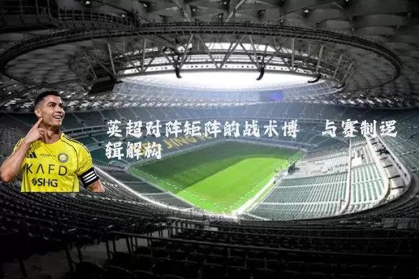 英超对阵矩阵的战术博弈与赛制逻辑解构